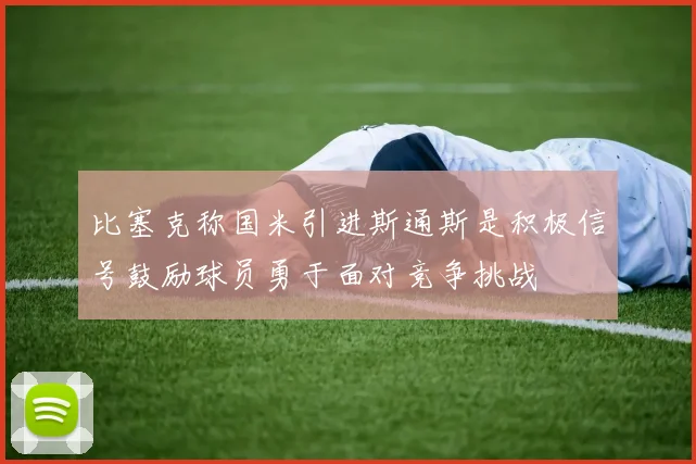比塞克称国米引进斯通斯是积极信号鼓励球员勇于面对竞争挑战