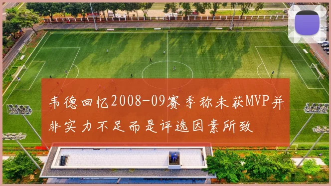 韦德回忆2008-09赛季称未获MVP并非实力不足而是评选因素所致